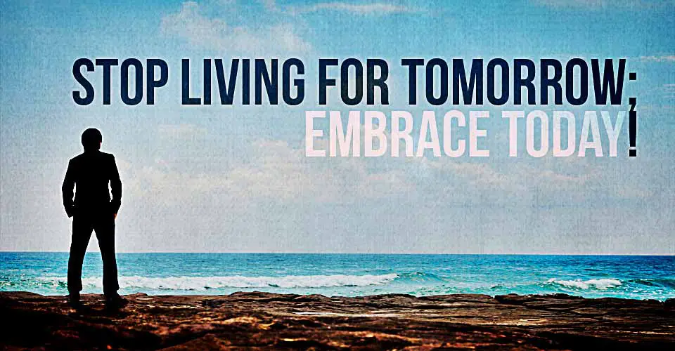 Stop Living for Tomorrow : Embrace Today!