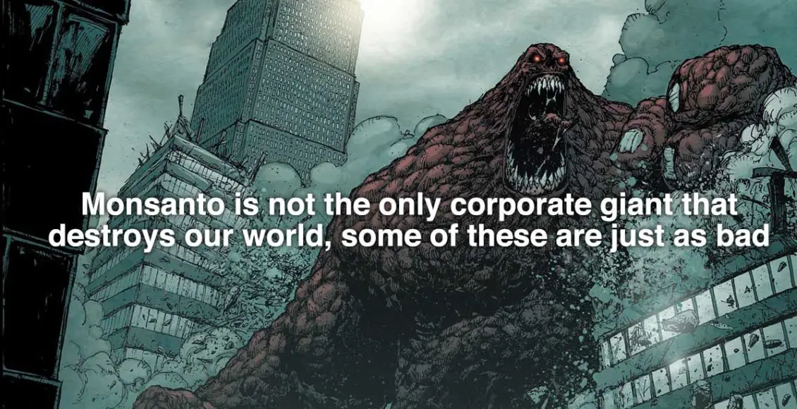 Monsanto is not the only corporate giant that destroys our world, some of these are just as bad: