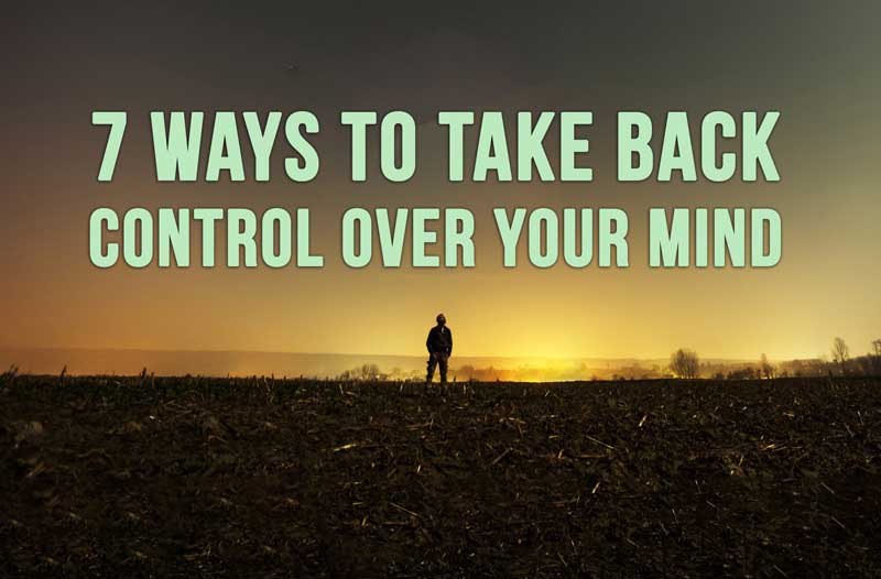 7 Ways To Take Back Control Over Your Mind