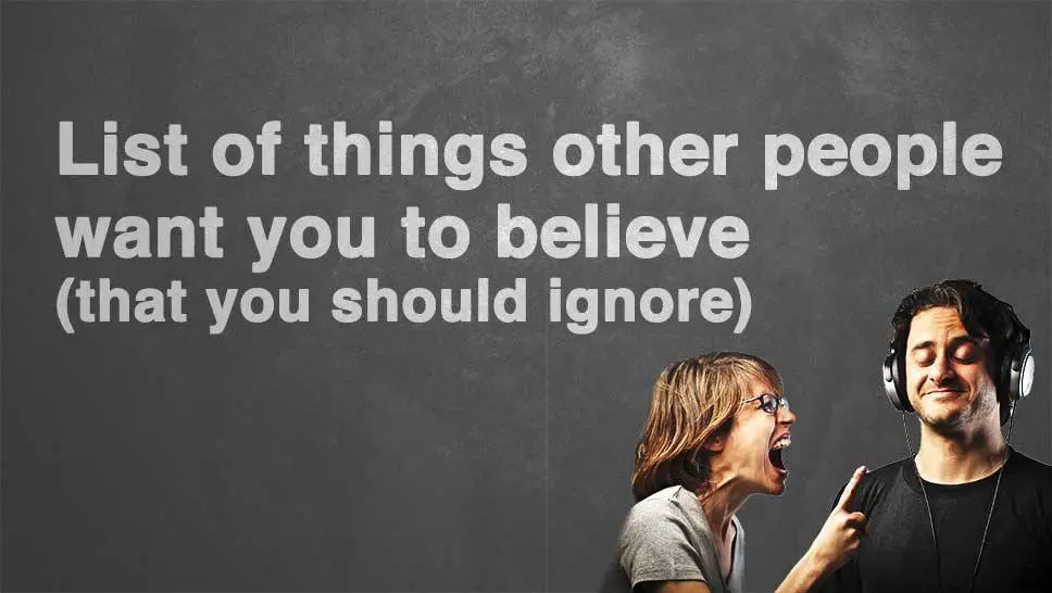 List Of Things Other People Want You To Believe (That You Should Ignore)