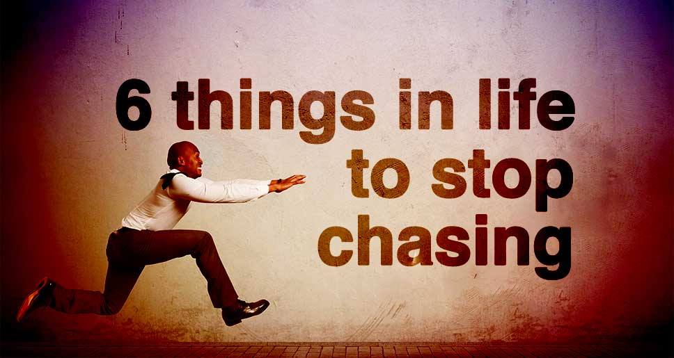 things in life to stop chasing