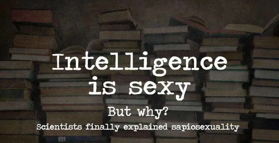 Sapiosexuality: Why Some of Us are Attracted Purely by Intelligence (backed by science, of course)