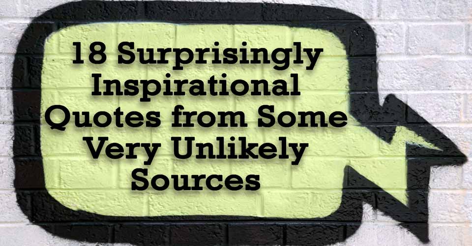 18 Surprisingly Inspirational Quotes From Some Very Unlikely Sources