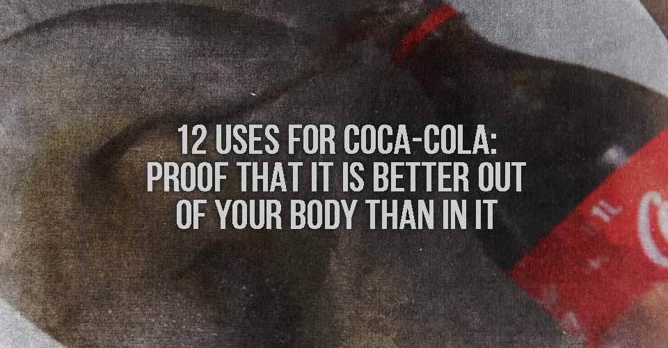 12 Uses for Coca-Cola: Proof that It Is Better Out of Your Body Than In It