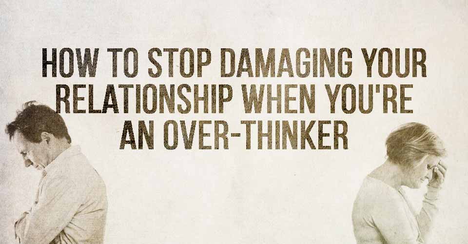 How To Stop Damaging Your Relationship When You're An Over-thinker