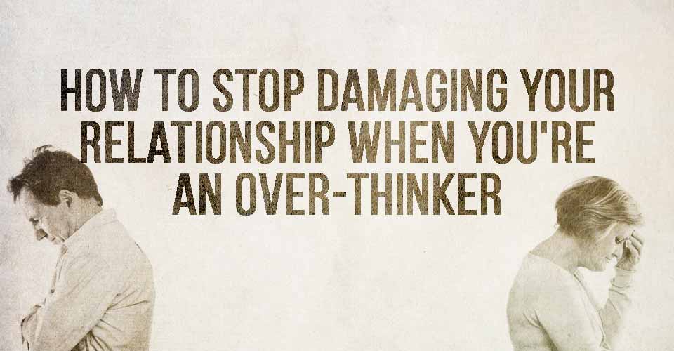 How To Stop Damaging Your Relationship When You're An Over-Thinker