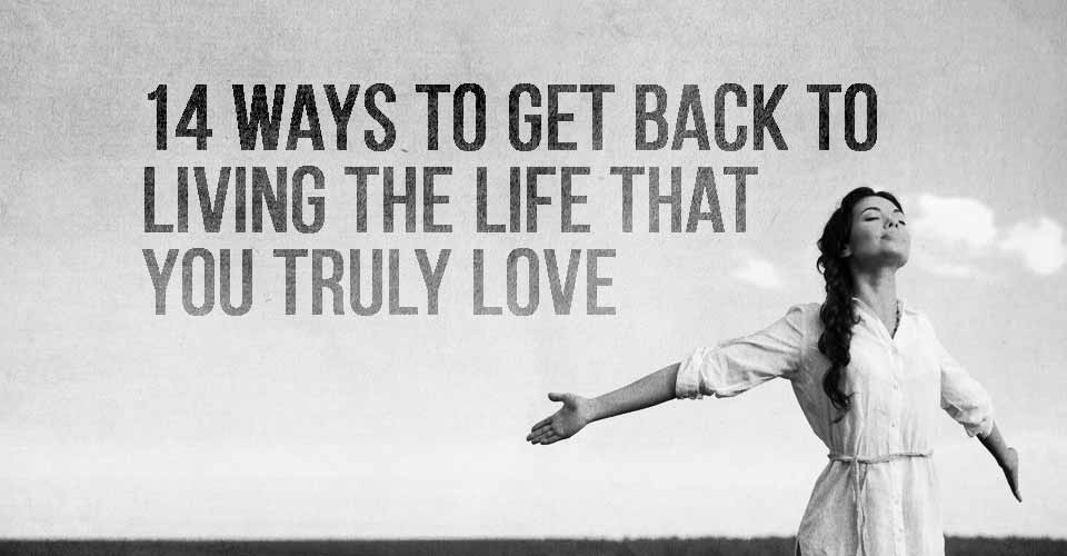 14-ways-to-get-back-to-living-the-life-that-you-truly-love