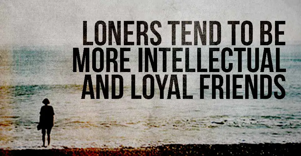 Loners Tend To Be More Intellectual and Loyal Friends.