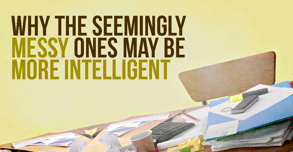 Why The Seemingly Messy Ones May Be More Intelligent