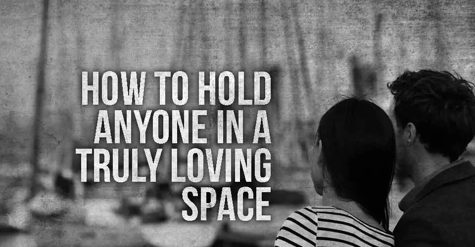 How To Old Anyone In a Truly Loving Space