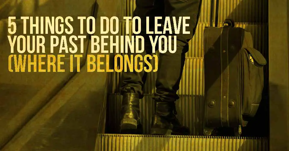 5 Things to Do to Leave Your Past Behind You (Where it Belongs)