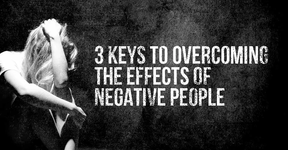 3 Keys to Overcoming the Effects of Negative People