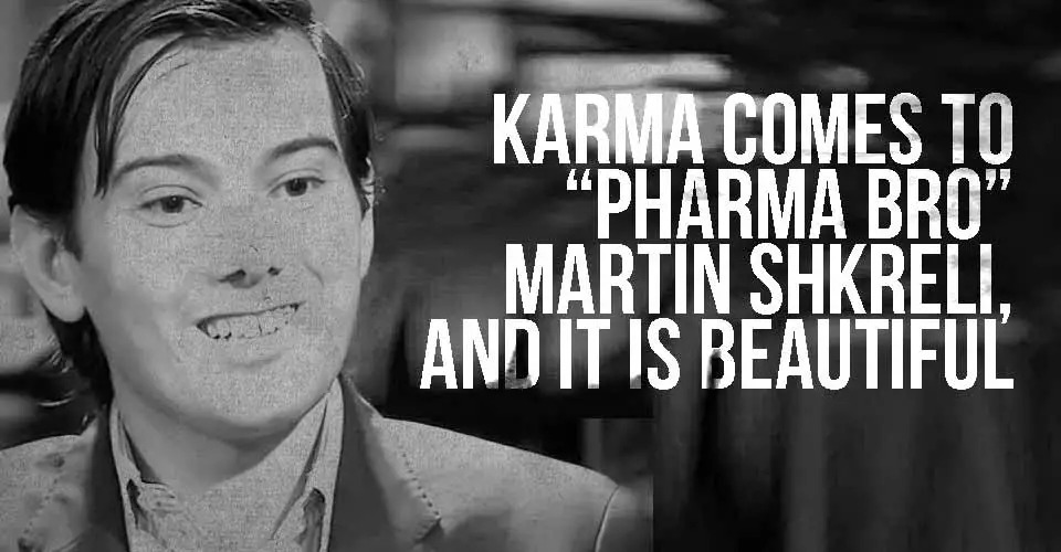Karma Comes to "Pharma Bro" Martin Shkreli, and it is BEAUTIFUL