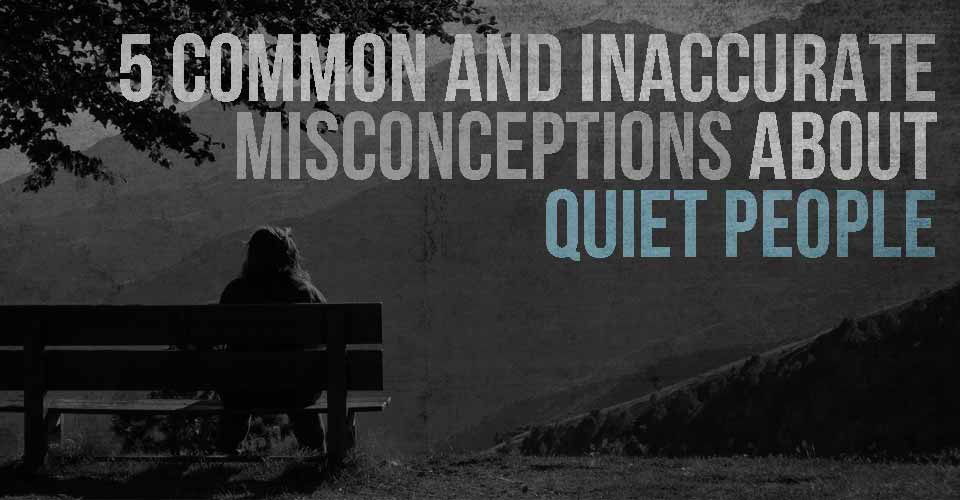 5 Common And Inaccurate Misconceptions About Quiet People