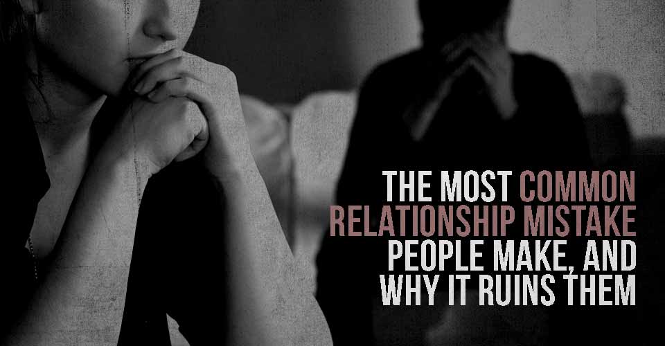 The Most Common Relationship Mistake People Make, and Why it Ruins Them