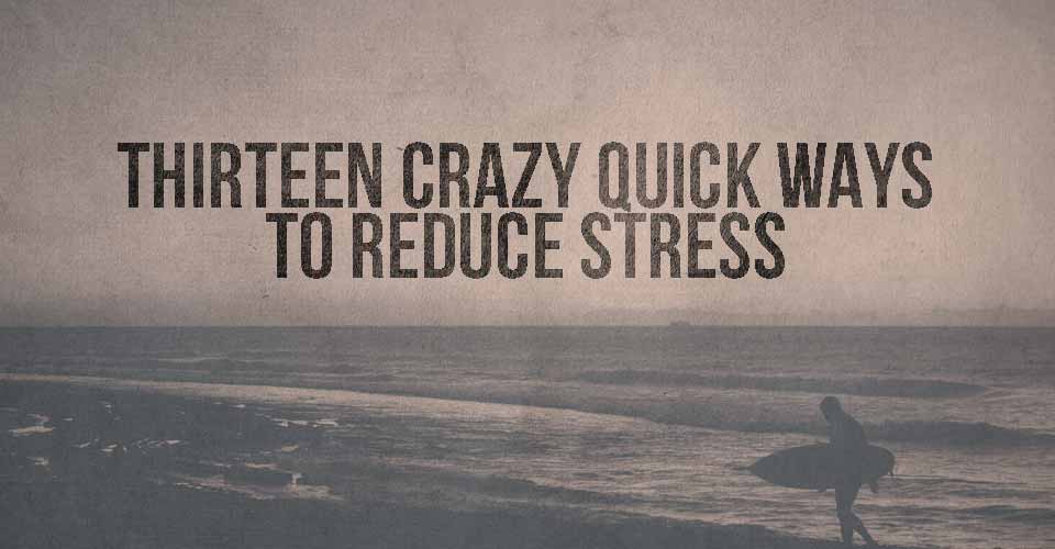 Thirteen Crazy Quick Ways to Reduce Stress