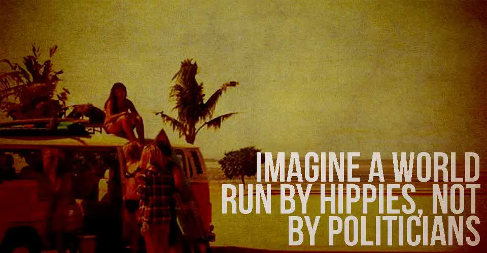 Imagine a World Run by Hippies, not by Politicians