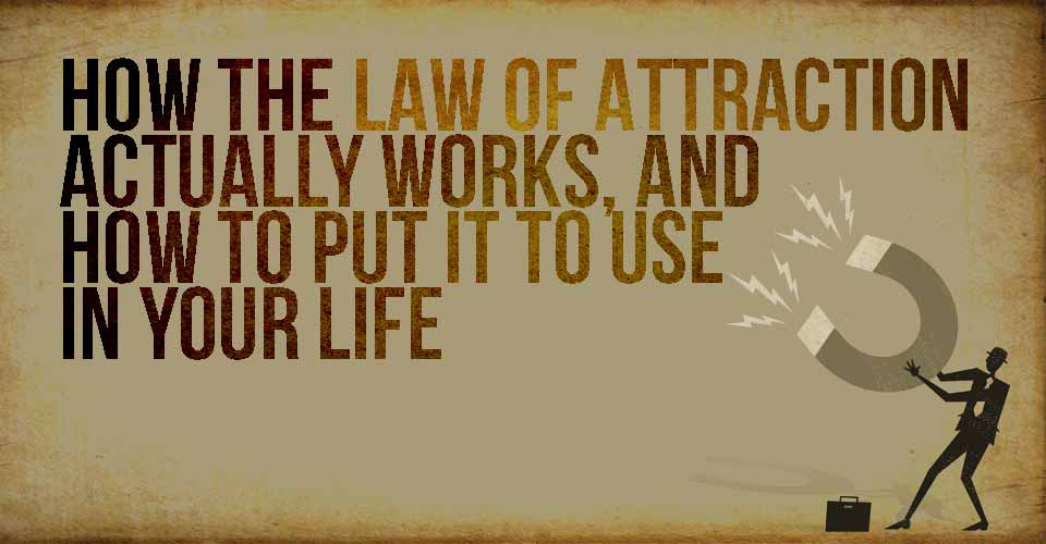 How the Law of Attraction Actually Works, and How to Put it To Use in Your Life