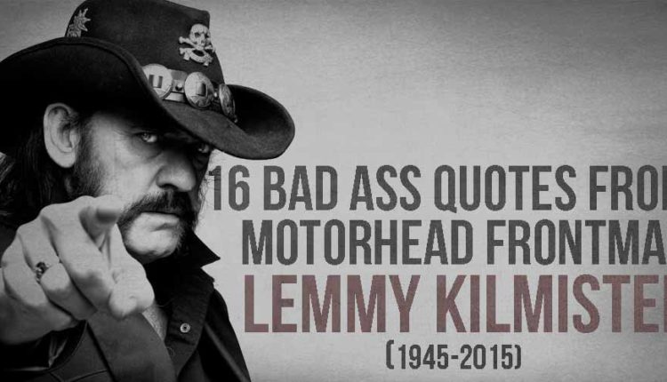 16 Bad Ass Quotes From Motorhead Frontman Lemmy Kilmister I Heart
