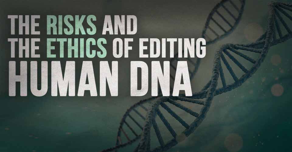 The Risks And the Ethics of Editing Human DNA