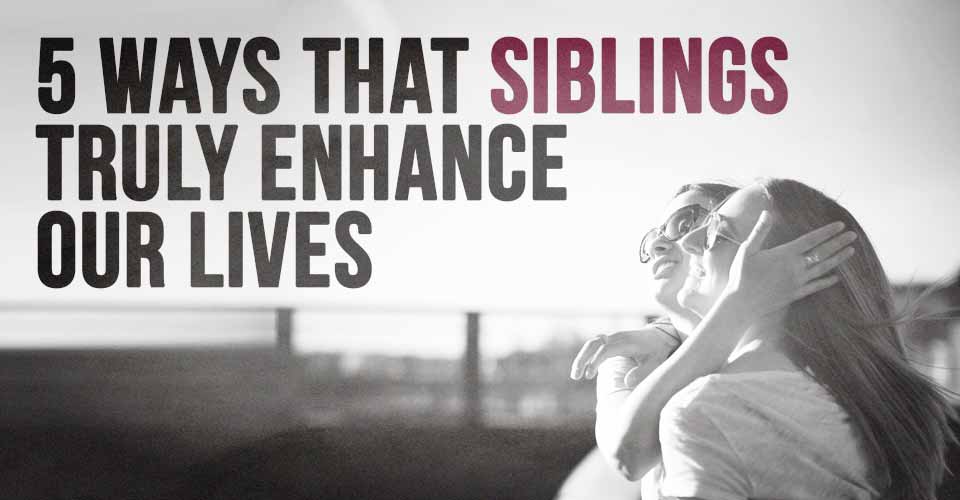 5 Ways That Siblings Truly Enhance Our Lives