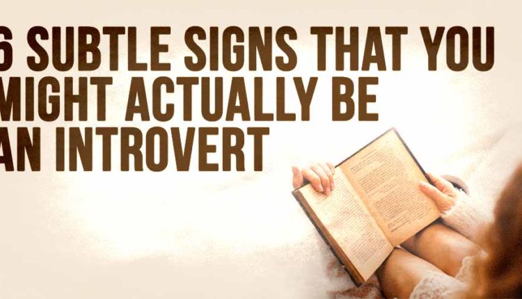 6 Subtle Signs that You Might Actually be an Introvert