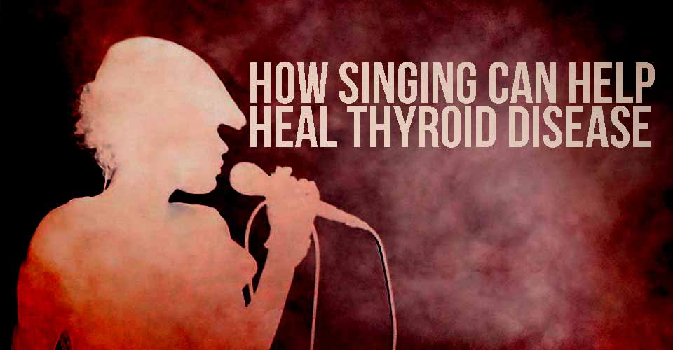 How Singing Can Help Heal Thyroid Disease.