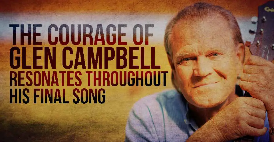 The Courage of Glen Campbell Resonates Throughout his Final Song