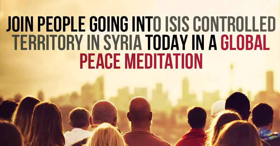 Join People Going Into ISIS Controlled Territory In Syria TODAY In A Global Peace Meditation