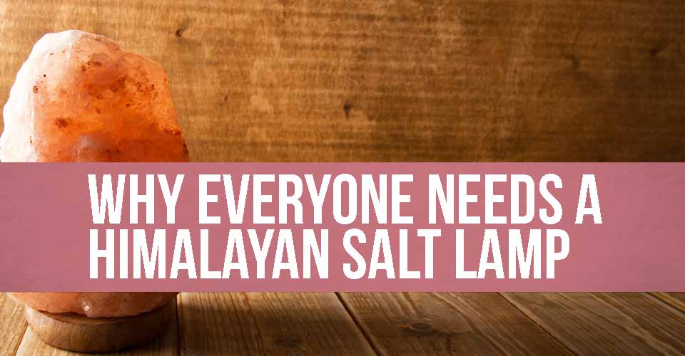 Why Everyone Needs A Himalayan Salt Lamp