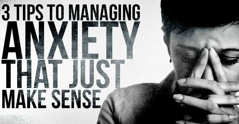 3 Tips to Managing Anxiety that Just Make Sense