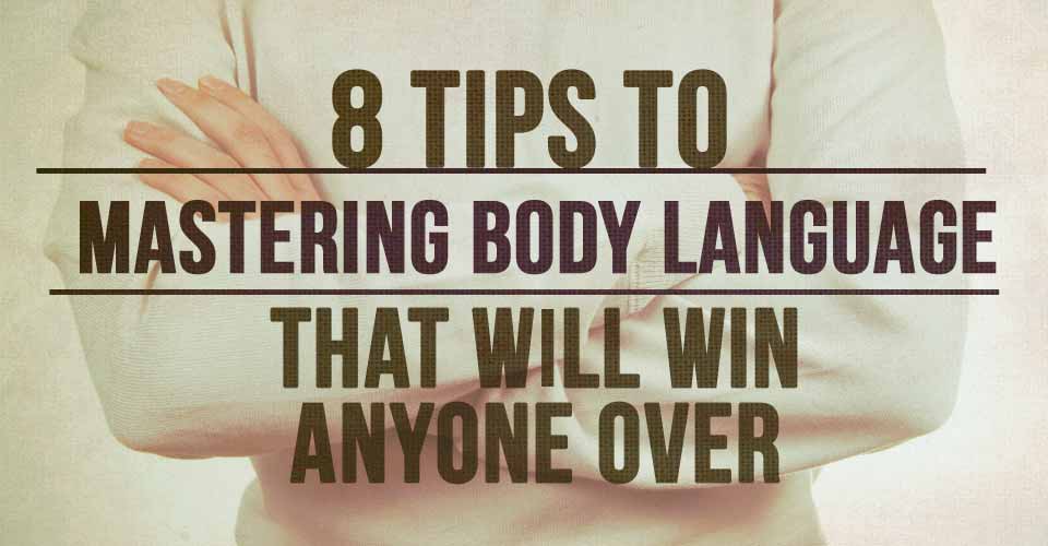 8 Tips to Mastering Body Language that will Win Anyone Over