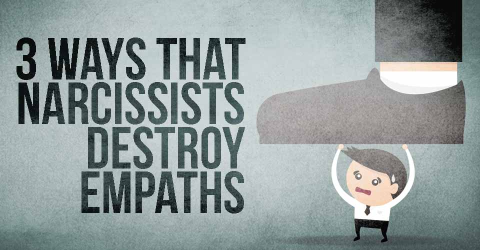 3 Ways That Narcissists Destroy Empaths