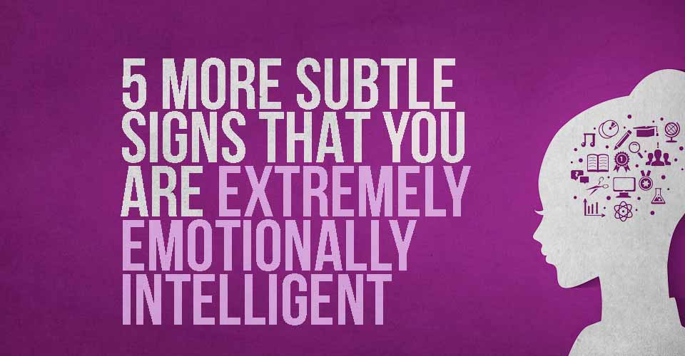 5 More Subtle Signs that You're Extremely Emotionally Intelligent