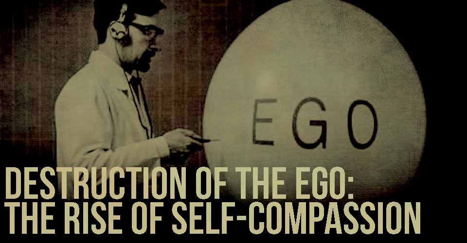 Destruction of the Ego: The Rise of Self-Compassion