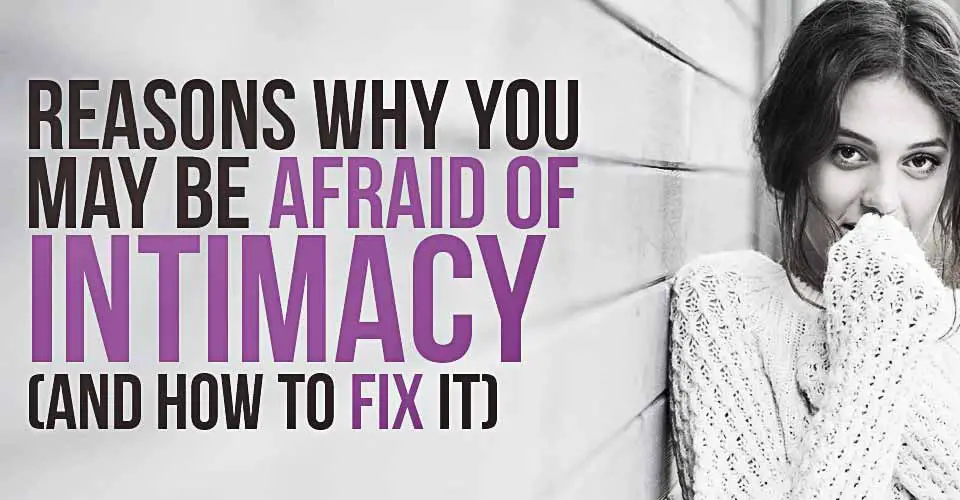 Reasons Why You May Be Afraid Of Intimacy (And How To Fix It).