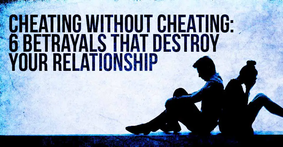 Cheating Without Cheating: 6 Betrayals that Destroy Your Relationship from the Inside