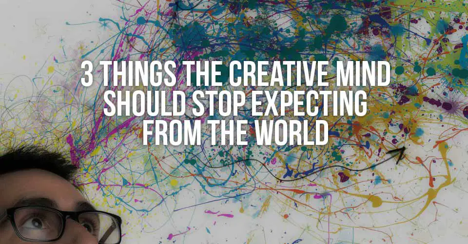 3 Things the Creative Mind Should Stop Expecting from the World