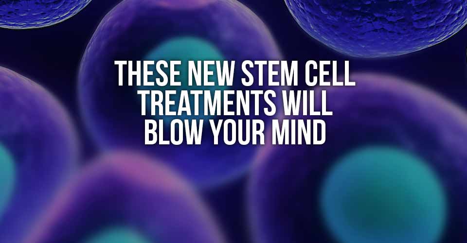 These New Stem Cell Treatments Will Blow Your Mind