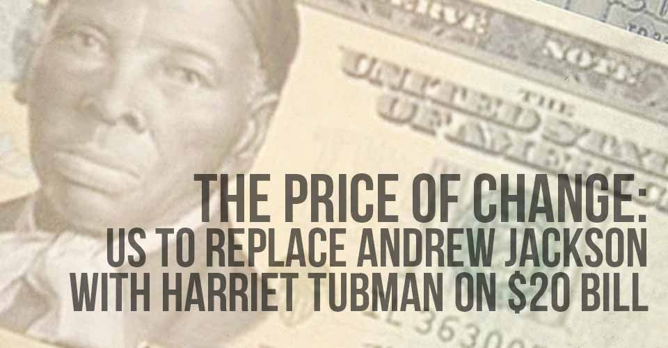 The Price of Change: US To Replace Andrew Jackson with Harriet Tubman on $20 Bill