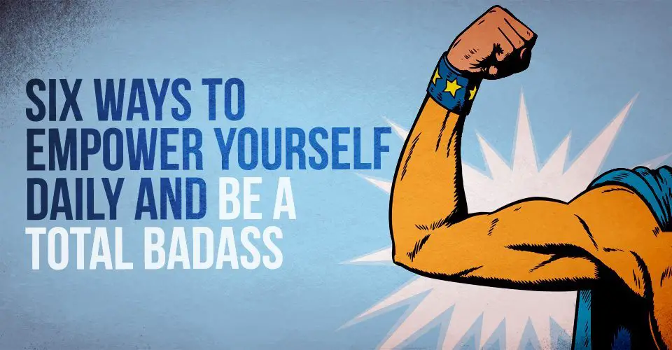 Six Ways to Empower Yourself Daily And Be a Total Badass