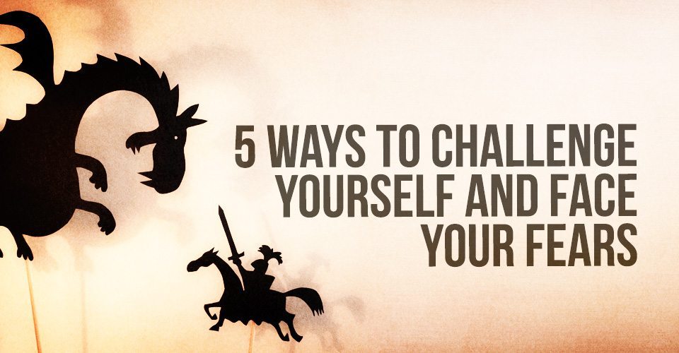 5 Ways to Challenge Yourself And Face Your Fears