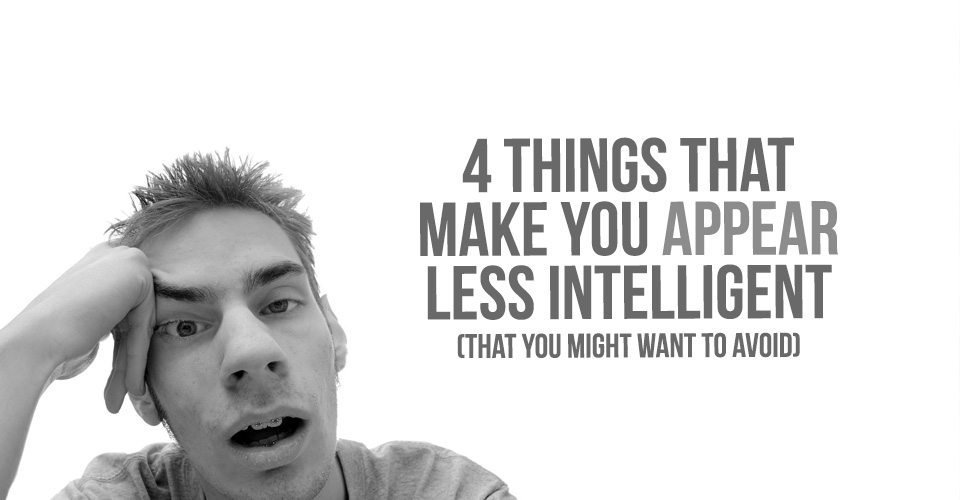 4 Things That Make You Appear Less Intelligent