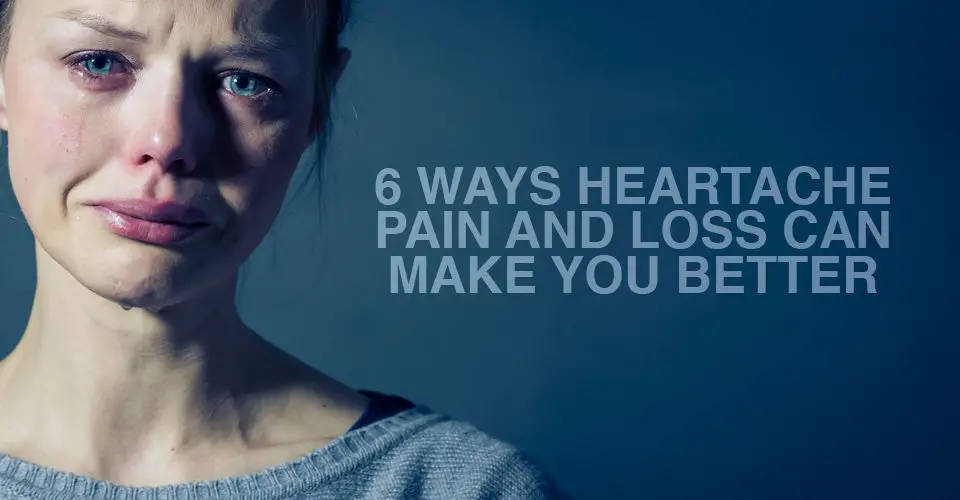 6 Ways Heartache Pain and Loss Can Make You Better