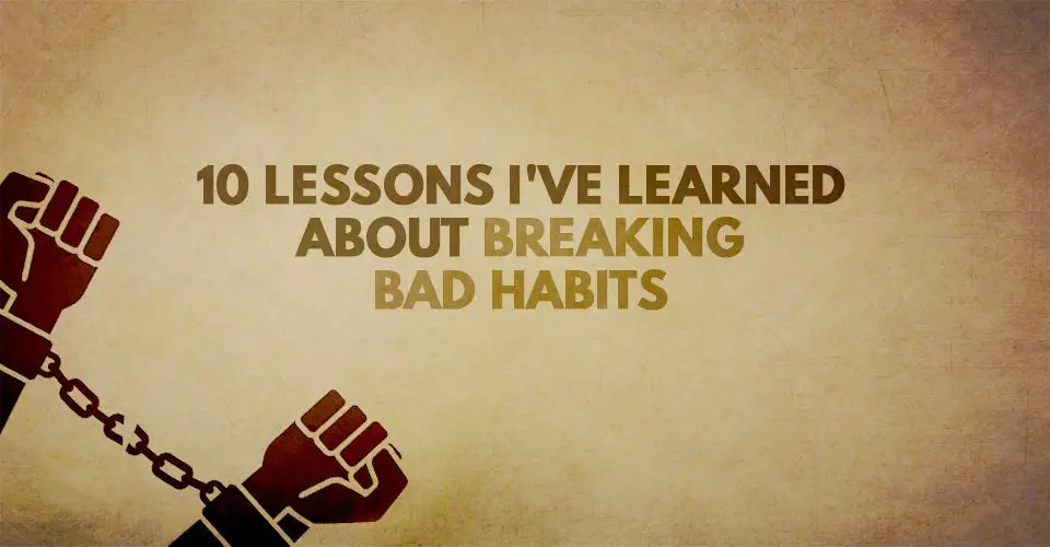 10 Lessons I've Learned About Breaking Bad Habits