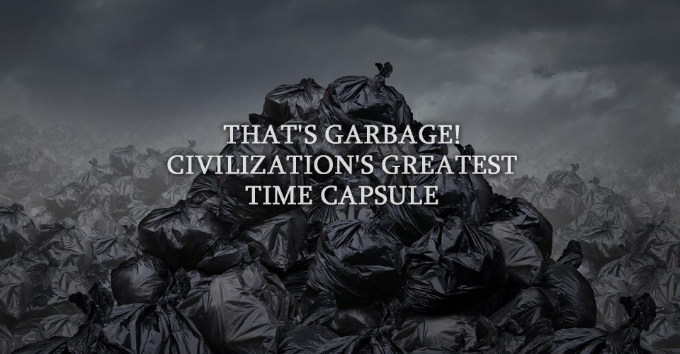 That's Garbage! Civilization's Greatest Time Capsule