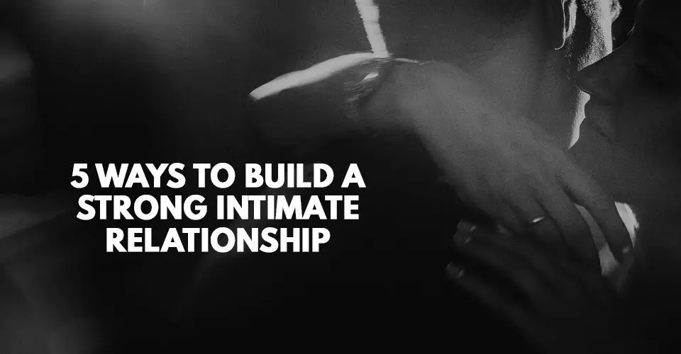 5 Ways to Build a Strong Intimate Relationship