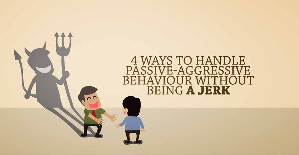 4 Ways To Handle Passive-Aggressive Behaviour Without Being A Jerk