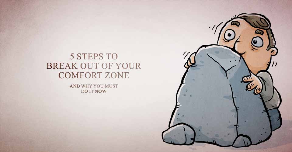 5 Steps To Break Out Of Your Comfort Zone (And why you must do it now)