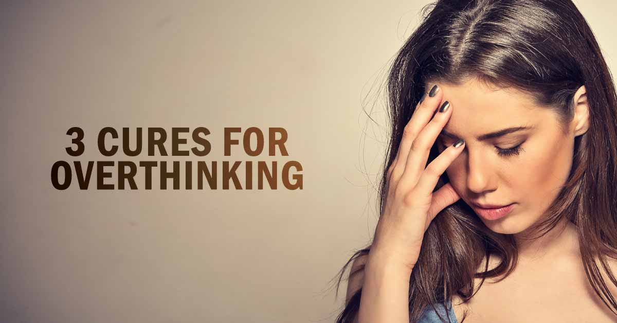 3 Cures for Overthinking